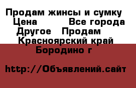 Продам жинсы и сумку  › Цена ­ 800 - Все города Другое » Продам   . Красноярский край,Бородино г.